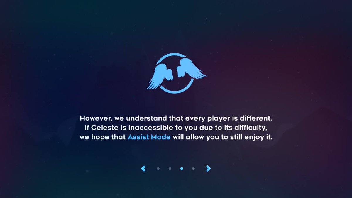 Assist mode intro screen, reading - However, we understand that every player is different. If Celeste is inaccessible to you due to its difficulty, we hope that Assist Mode will allow you to still enjoy it.